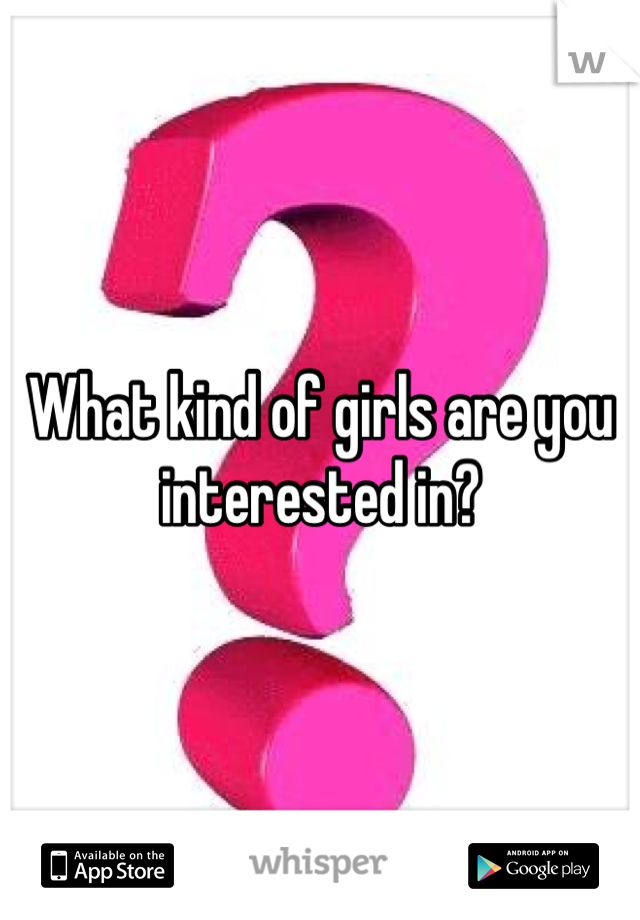 What kind of girls are you interested in?