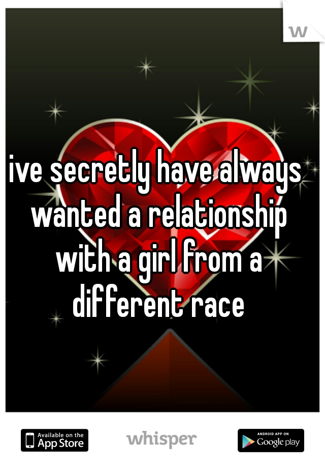 ive secretly have always wanted a relationship with a girl from a different race