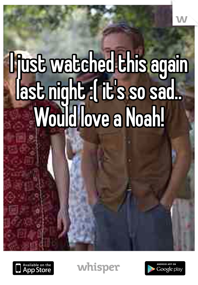 I just watched this again last night :( it's so sad.. Would love a Noah! 