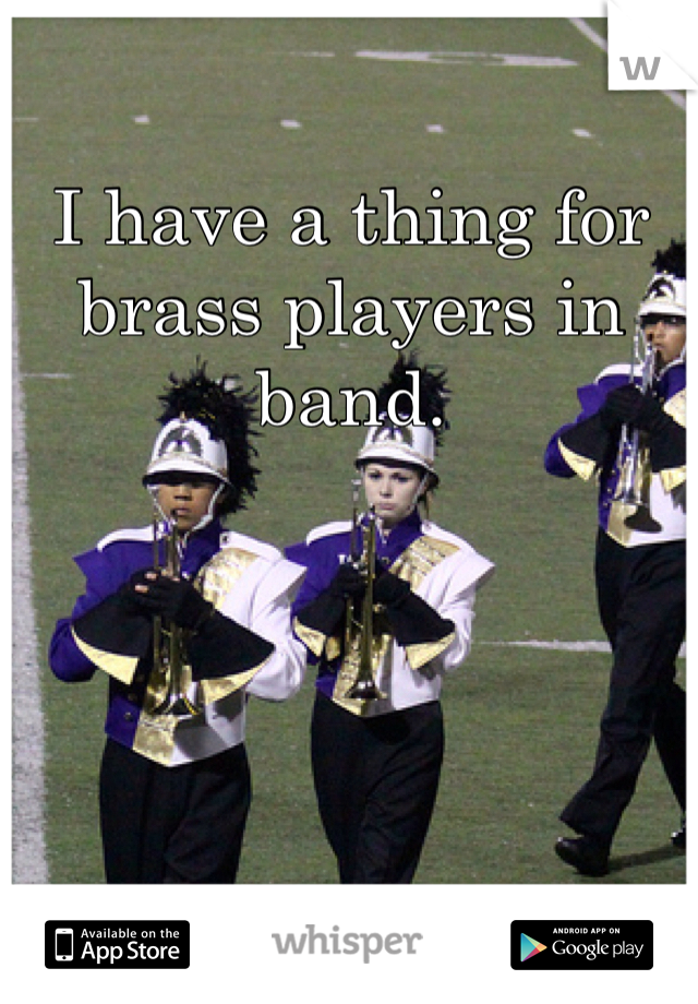 
I have a thing for brass players in band.
