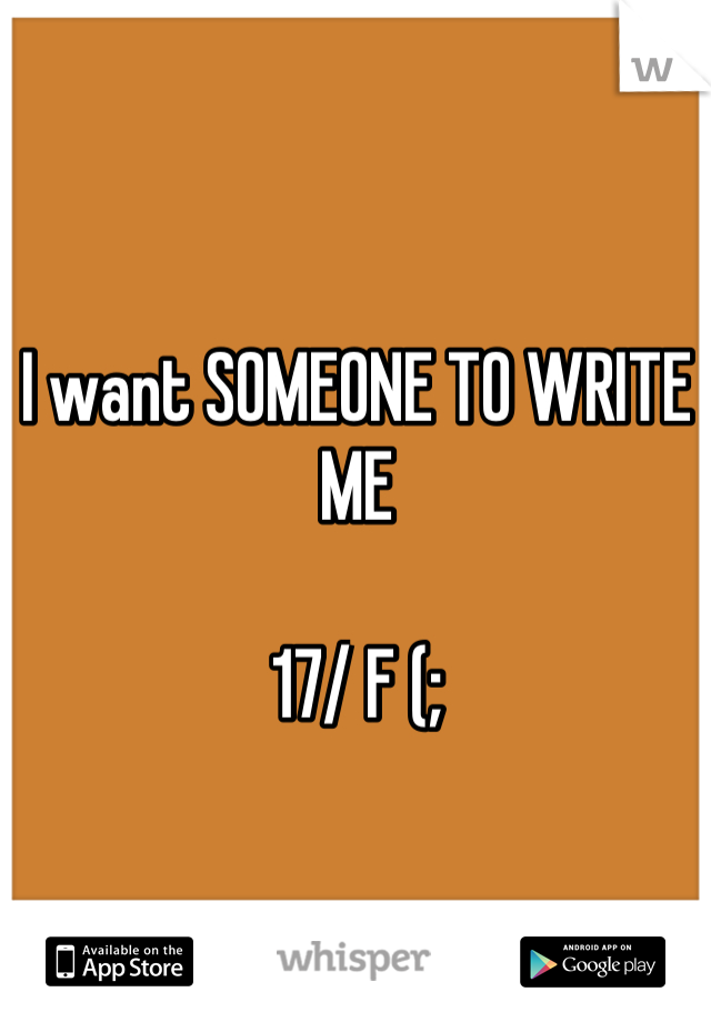 I want SOMEONE TO WRITE ME

17/ F (;