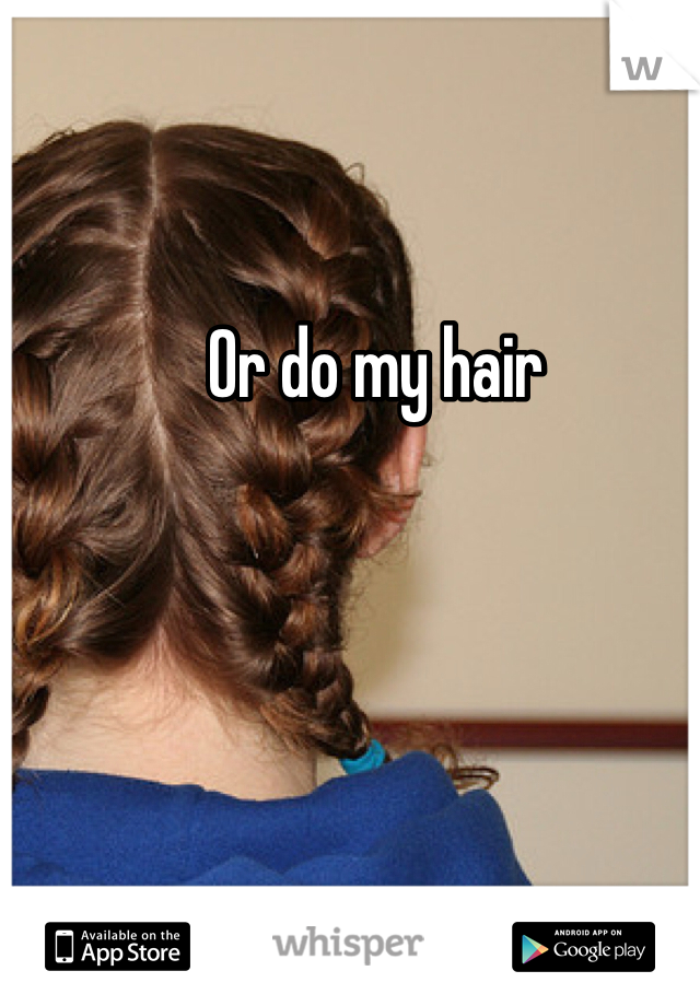 Or do my hair