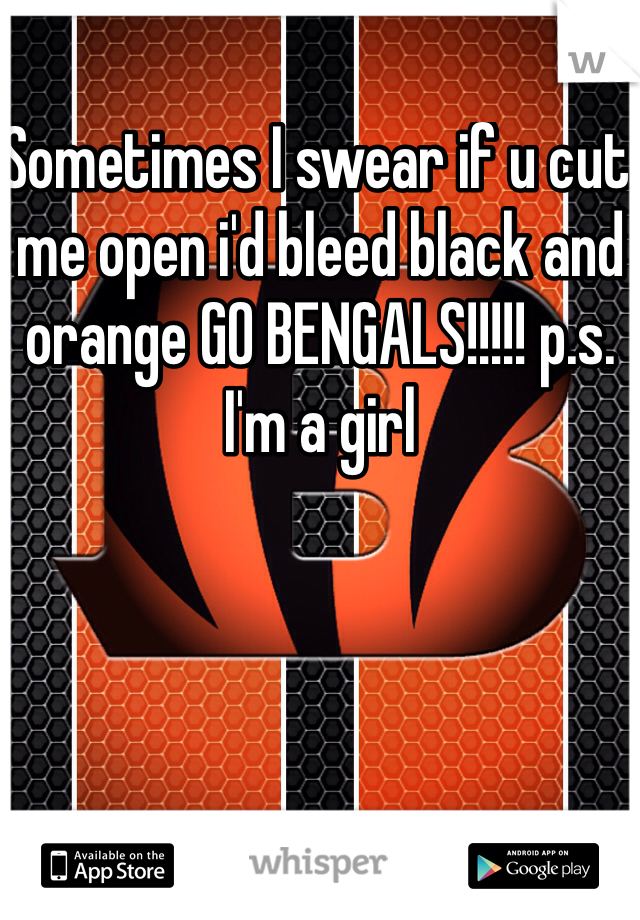 Sometimes I swear if u cut me open i'd bleed black and orange GO BENGALS!!!!! p.s. I'm a girl 