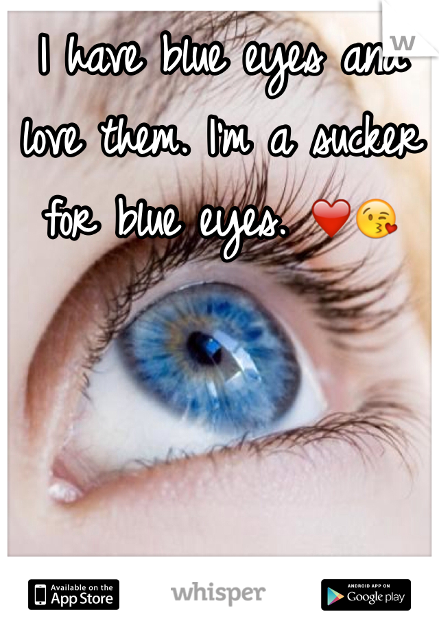 I have blue eyes and love them. I'm a sucker for blue eyes. ❤️😘