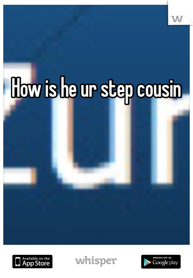 How is he ur step cousin