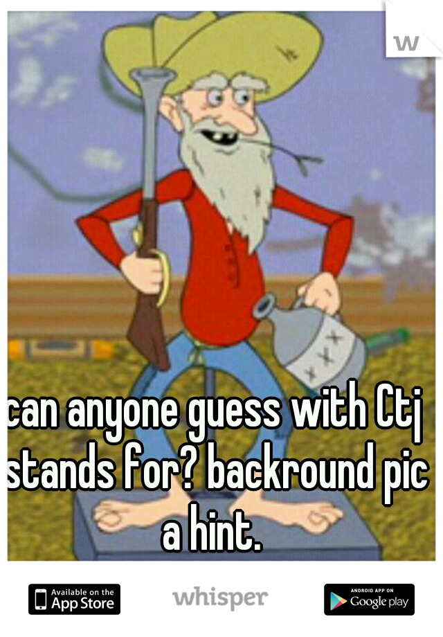 can anyone guess with Ctj stands for? backround pic a hint. 