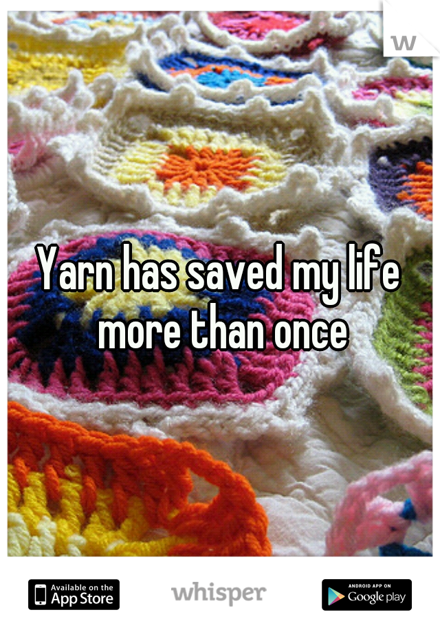 Yarn has saved my life more than once