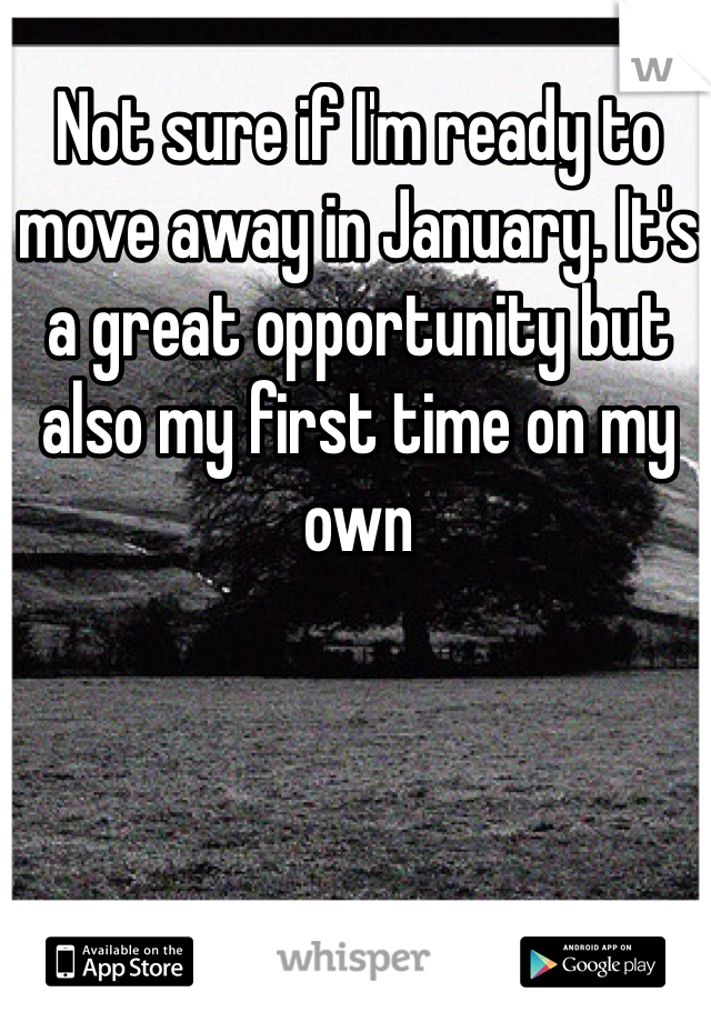 Not sure if I'm ready to move away in January. It's a great opportunity but also my first time on my own