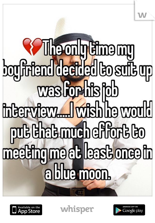 💔The only time my boyfriend decided to suit up was for his job interview.....I wish he would put that much effort to meeting me at least once in a blue moon. 