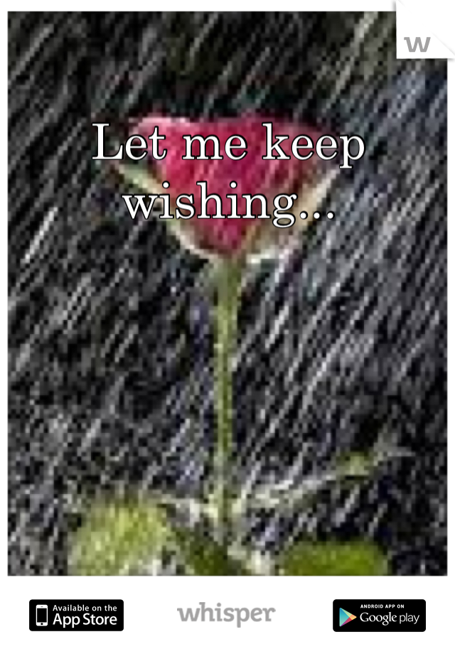Let me keep wishing...