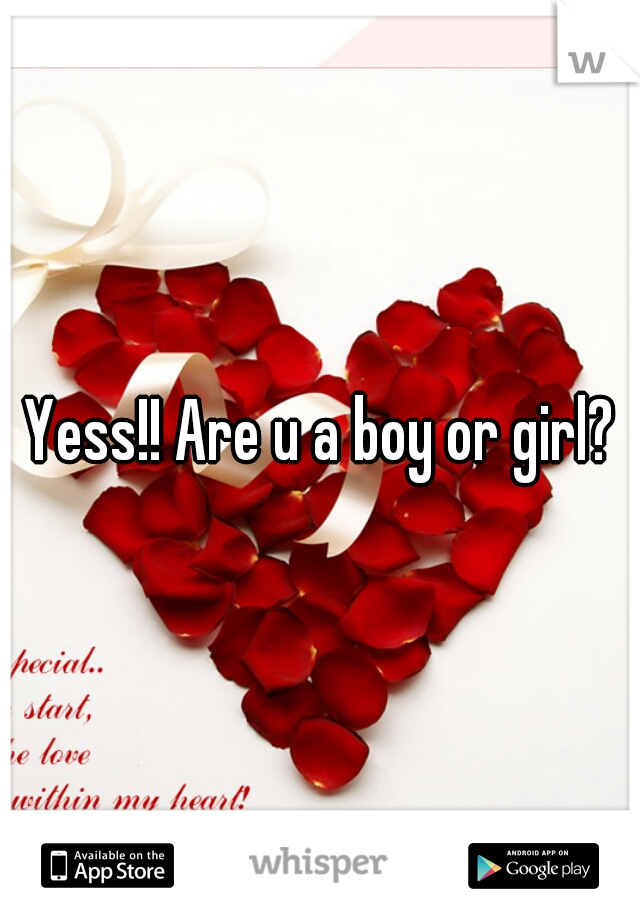 Yess!! Are u a boy or girl?