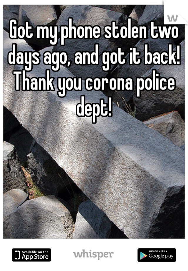 Got my phone stolen two days ago, and got it back! Thank you corona police dept!