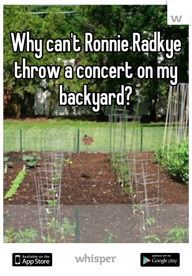 Why can't Ronnie Radkye throw a concert on my backyard?