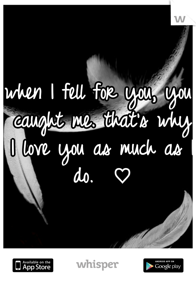 when I fell for you, you caught me. that's why I love you as much as I do.  ♡