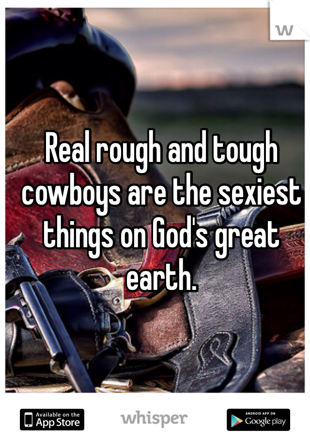 


Real rough and tough cowboys are the sexiest things on God's great earth.
