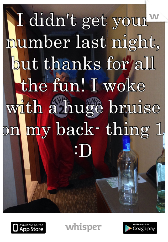 I didn't get your number last night, but thanks for all the fun! I woke with a huge bruise on my back- thing 1 :D 