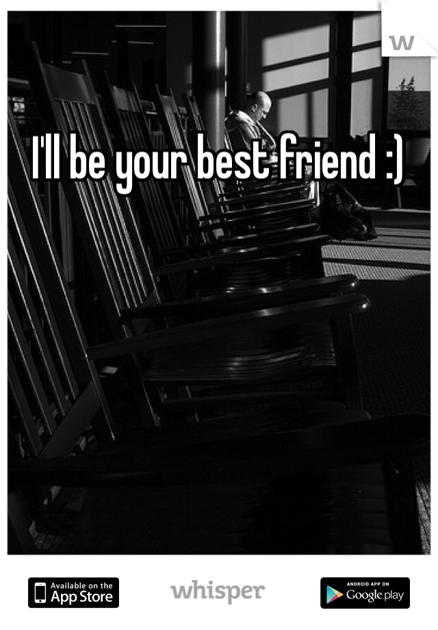 I'll be your best friend :)