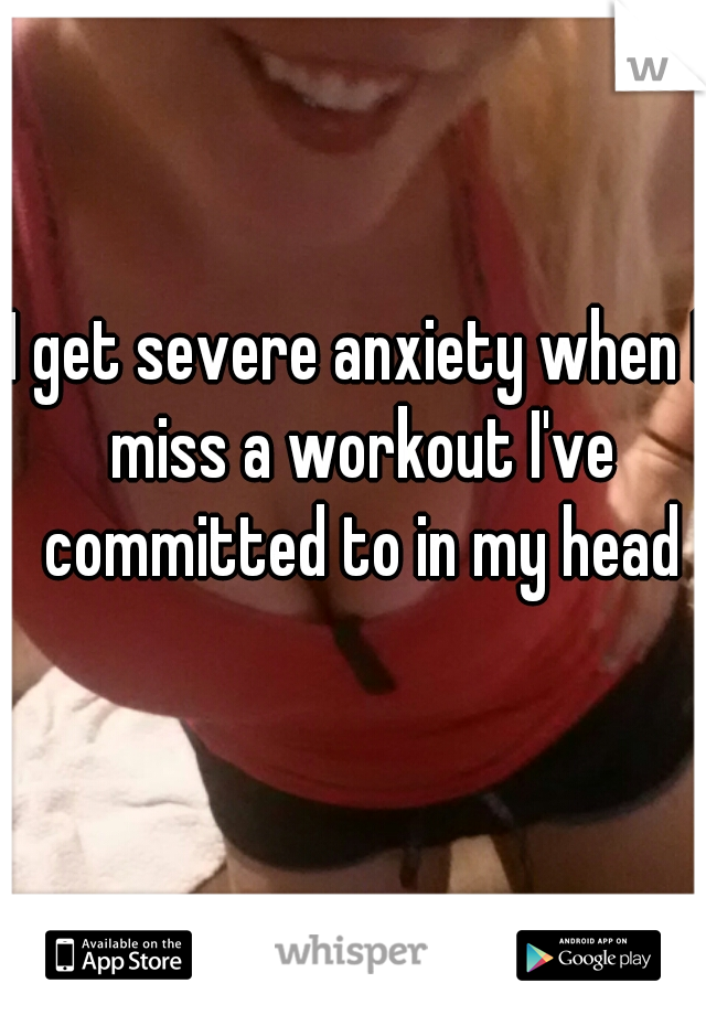 I get severe anxiety when I miss a workout I've committed to in my head