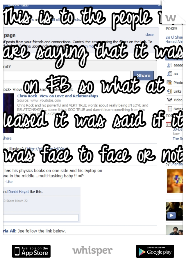 This is to the people who are saying that it was on FB so what at leased it was said if it was face to face or not 