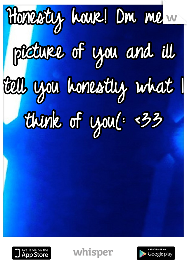 Honesty hour! Dm me a picture of you and ill tell you honestly what I think of you(: <33