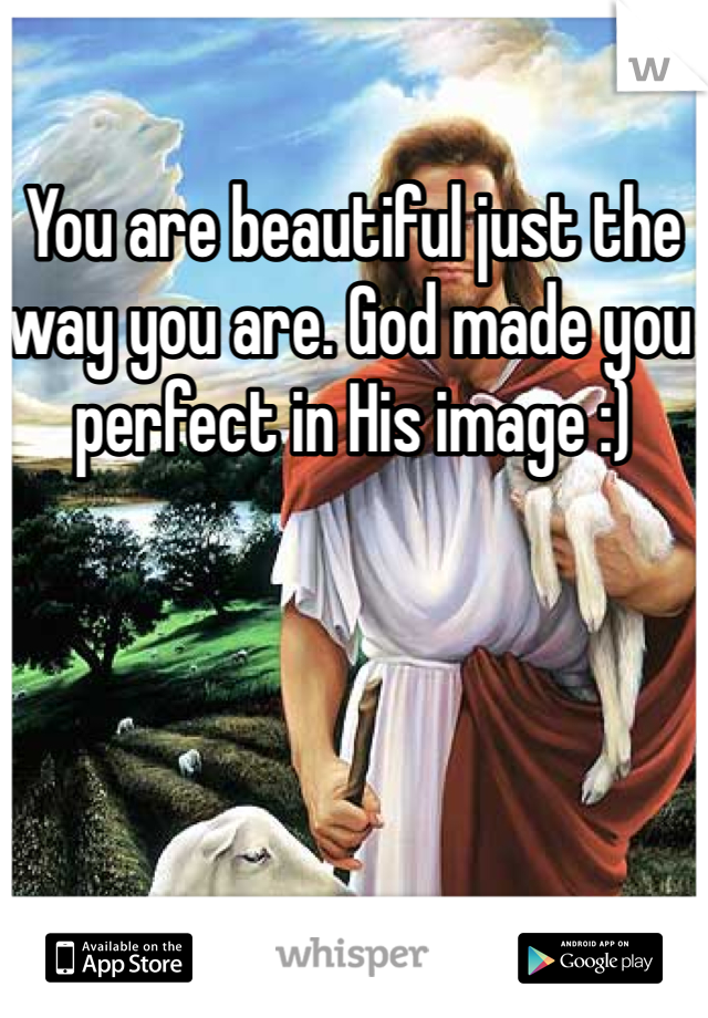 You are beautiful just the way you are. God made you perfect in His image :) 