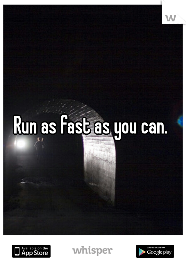 Run as fast as you can. 