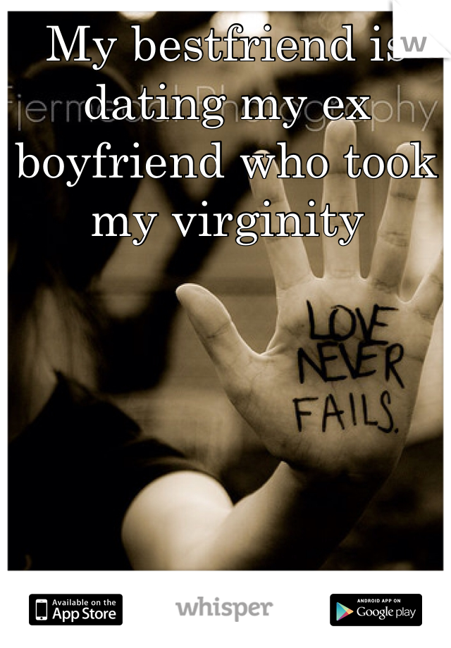 My bestfriend is dating my ex boyfriend who took my virginity  