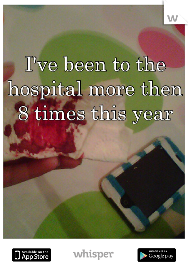 I've been to the hospital more then 8 times this year
