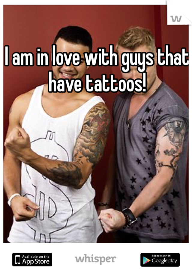 I am in love with guys that have tattoos!