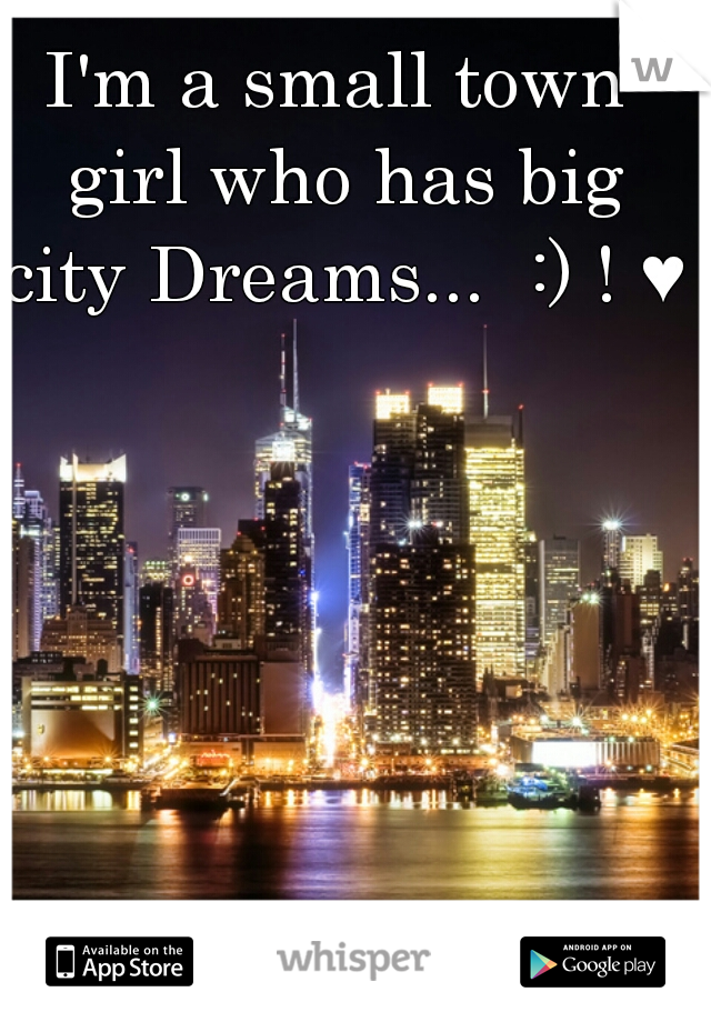 I'm a small town girl who has big city Dreams...  :) ! ♥ 