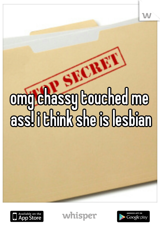 omg chassy touched me ass! i think she is lesbian
