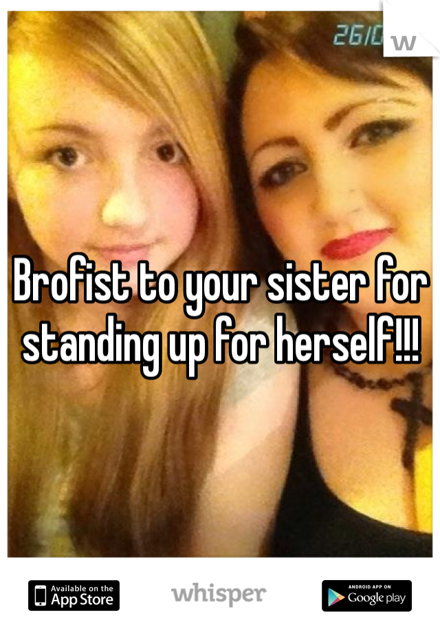 Brofist to your sister for standing up for herself!!!