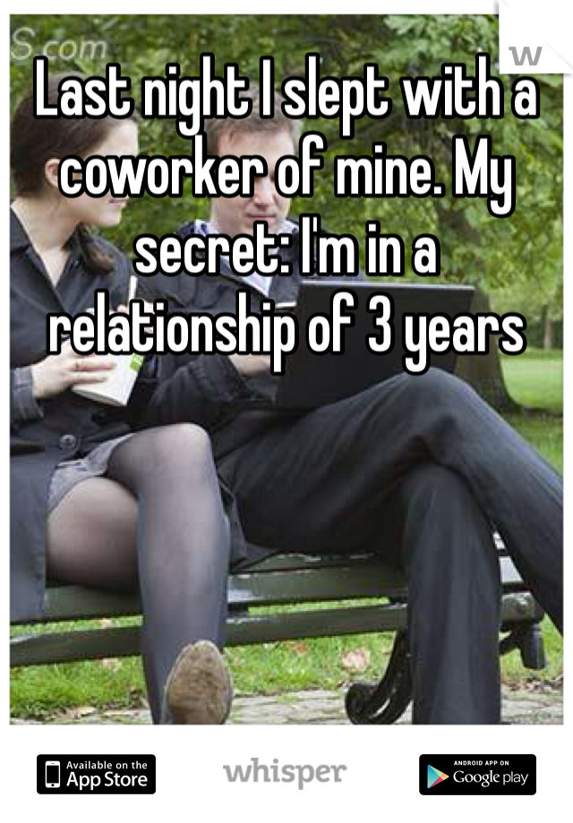 Last night I slept with a coworker of mine. My secret: I'm in a relationship of 3 years