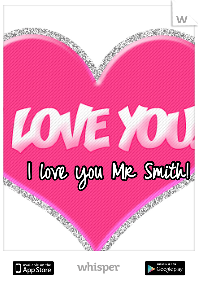I love you Mr Smith!