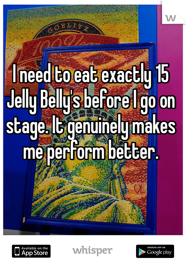 I need to eat exactly 15 Jelly Belly's before I go on stage. It genuinely makes me perform better. 