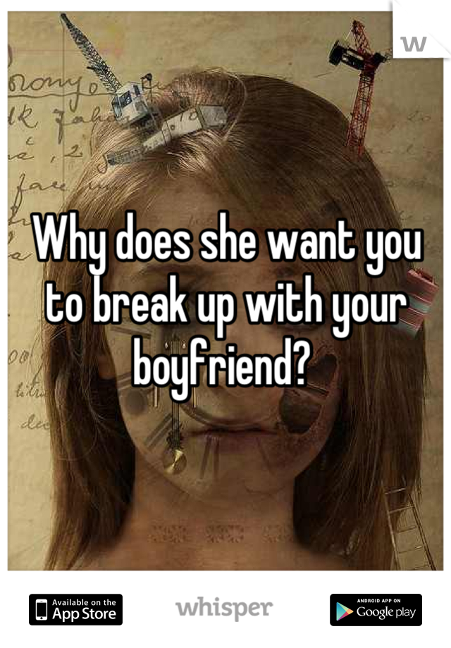 Why does she want you to break up with your boyfriend? 