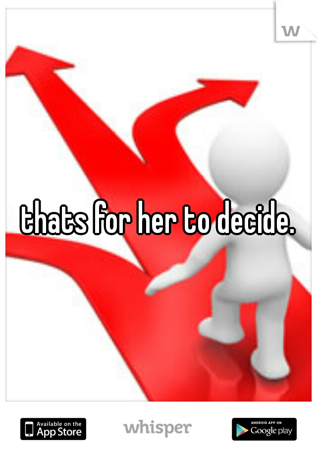 thats for her to decide.