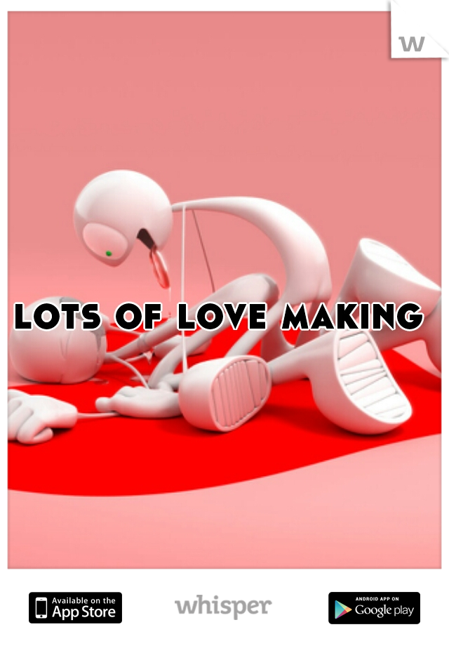 lots of love making 