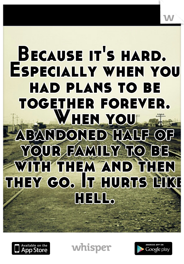 Because it's hard. Especially when you had plans to be together forever. When you abandoned half of your family to be with them and then they go. It hurts like hell.