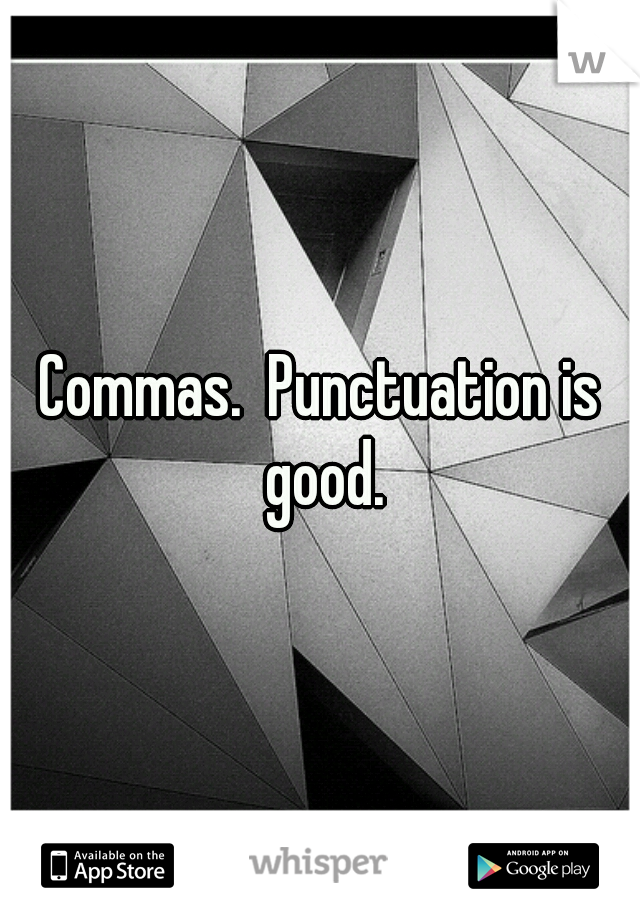 Commas.  Punctuation is good.