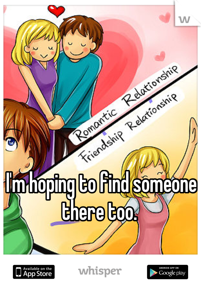 I'm hoping to find someone there too. 