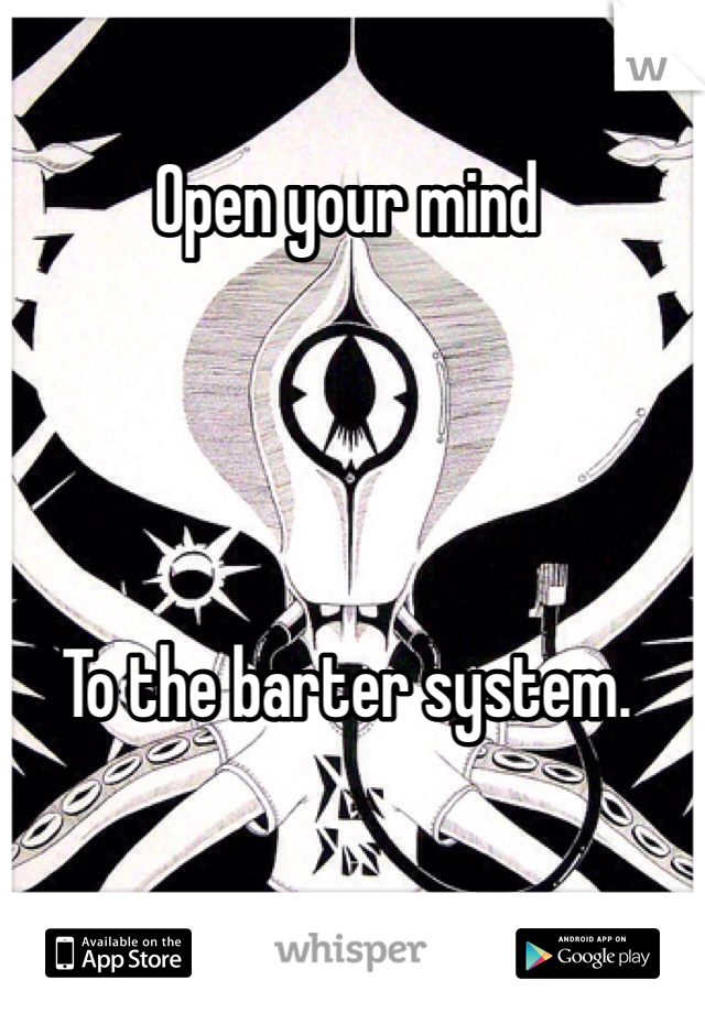 Open your mind




To the barter system. 