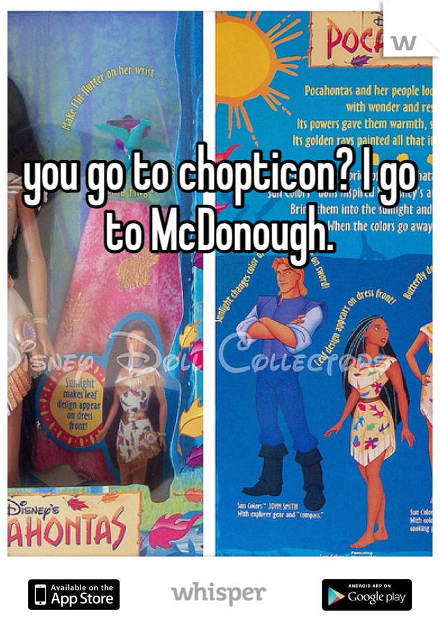 you go to chopticon? I go to McDonough.