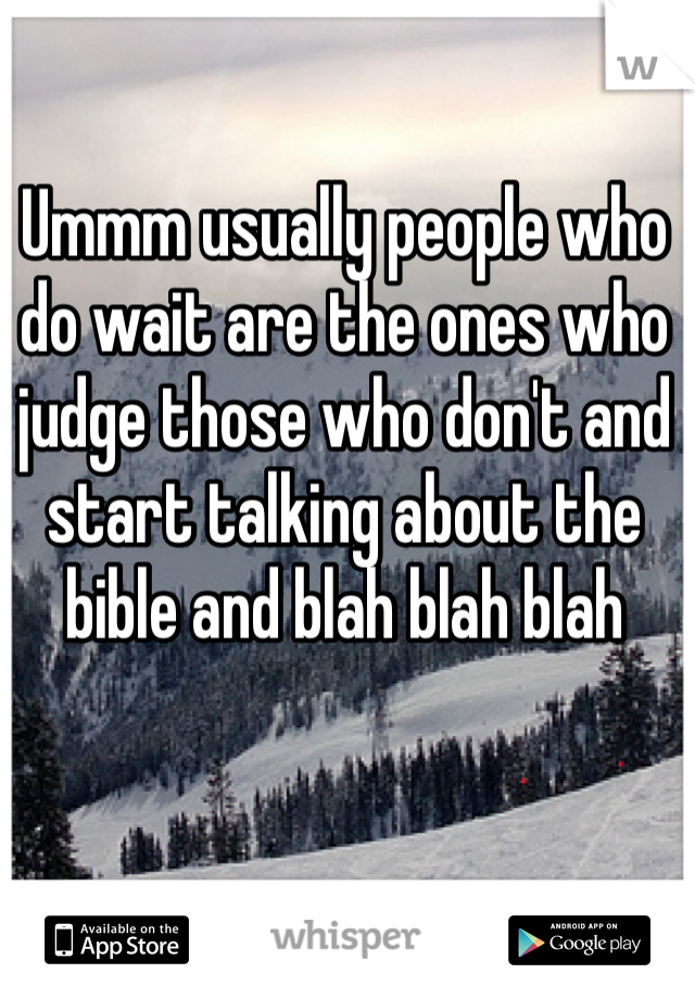 Ummm usually people who do wait are the ones who judge those who don't and start talking about the bible and blah blah blah