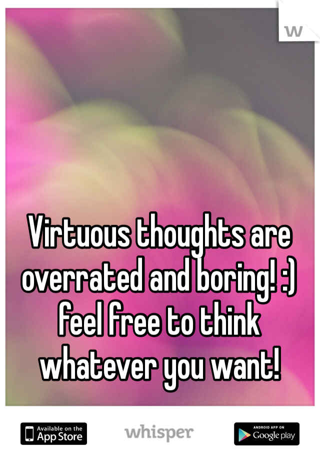 Virtuous thoughts are overrated and boring! :) feel free to think whatever you want! 