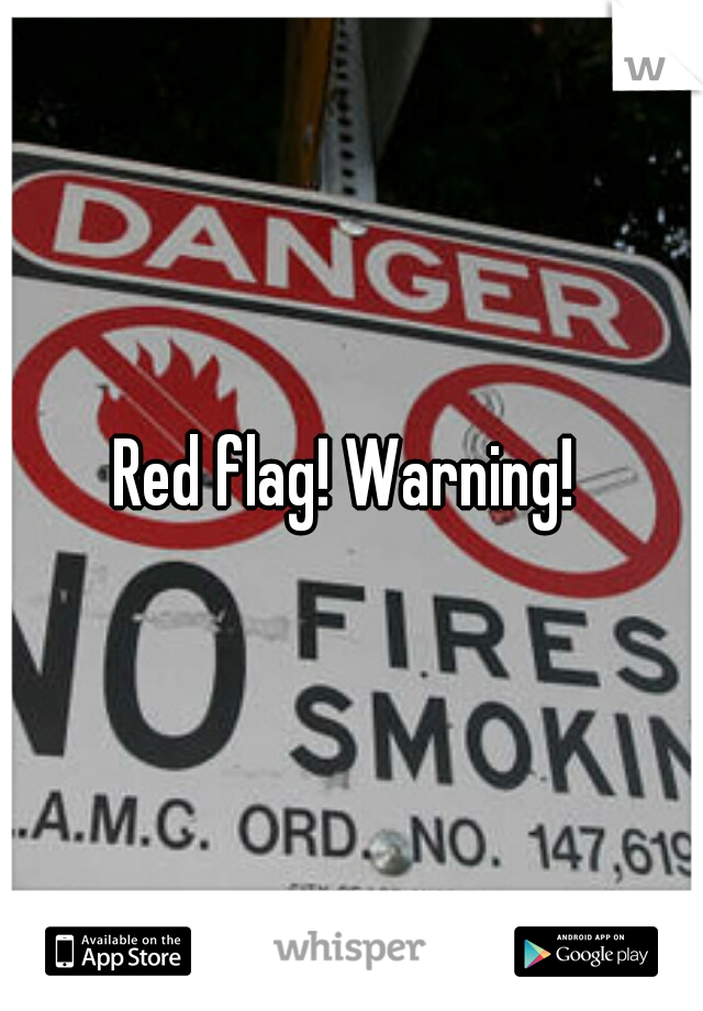 Red flag! Warning! 