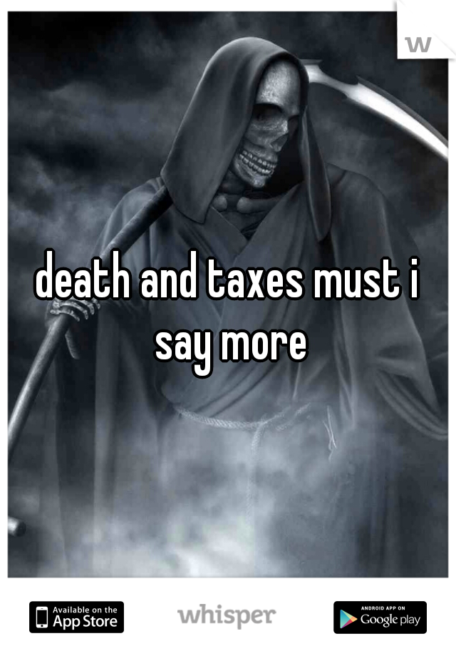 death and taxes must i say more