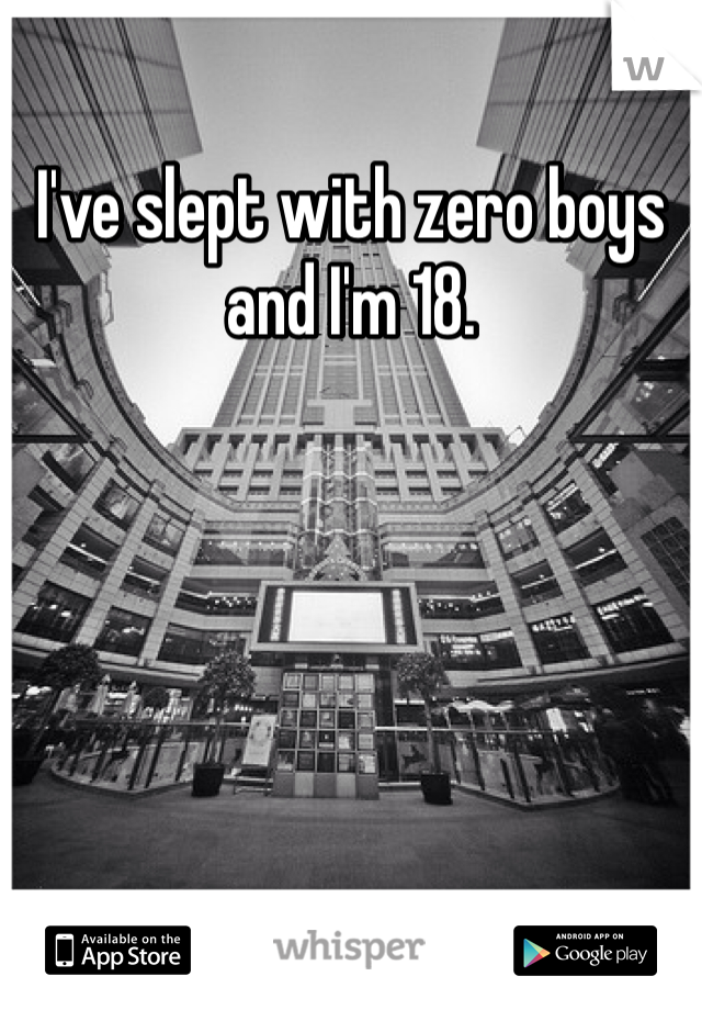 I've slept with zero boys and I'm 18. 