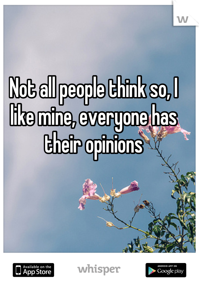 Not all people think so, I like mine, everyone has their opinions