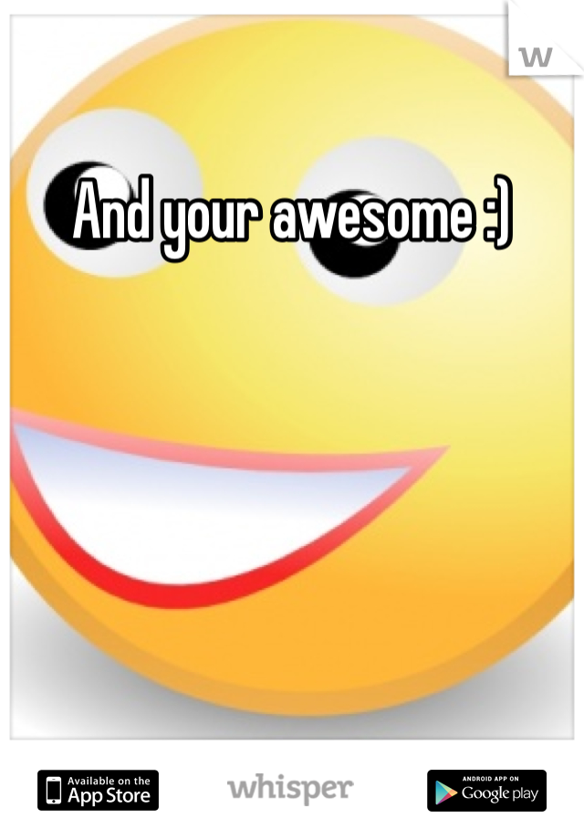 And your awesome :) 